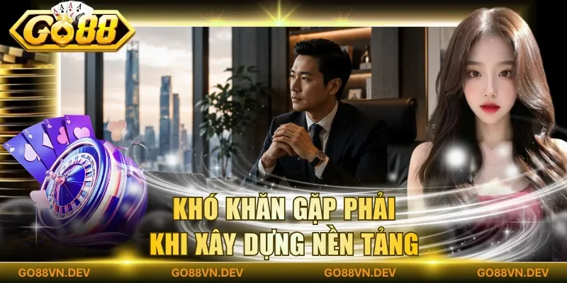 Khó khăn gặp phải khi xây dựng nền tảng