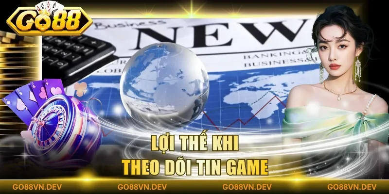Lợi thế khi theo dõi tin game