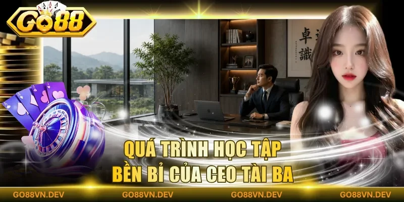 Quá trình học tập bền bỉ của CEO tài ba